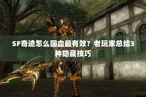 SF奇迹怎么回血最有效？老玩家总结3种隐藏技巧