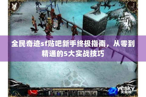 全民奇迹sf贴吧新手终极指南，从零到精通的5大实战技巧