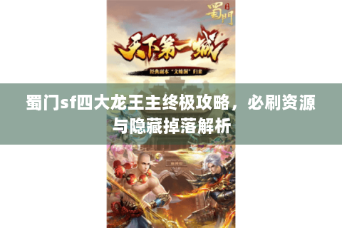 蜀门sf四大龙王主终极攻略，必刷资源与隐藏掉落解析