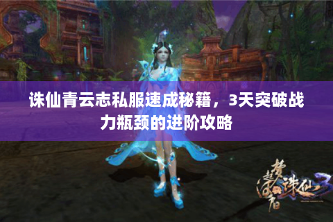 诛仙青云志私服速成秘籍，3天突破战力瓶颈的进阶攻略