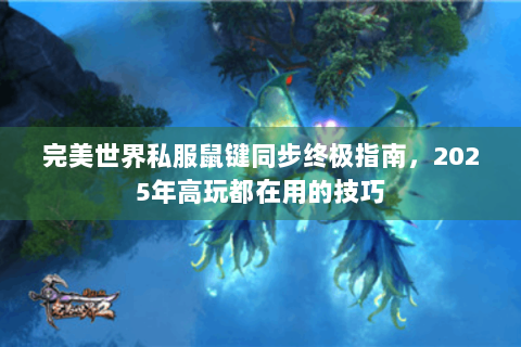 完美世界私服鼠键同步终极指南，2025年高玩都在用的技巧