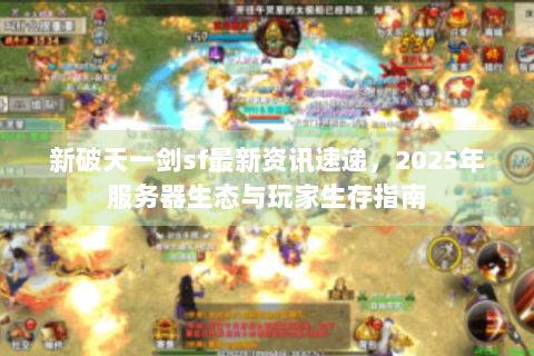 新破天一剑sf最新资讯速递，2025年服务器生态与玩家生存指南