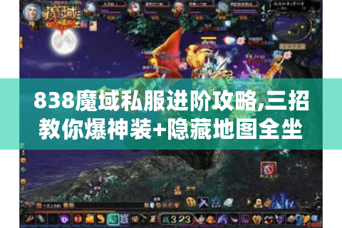 838魔域私服进阶攻略,三招教你爆神装+隐藏地图全坐标