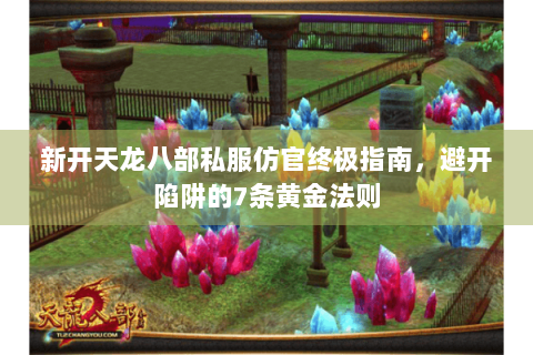 新开天龙八部私服仿官终极指南，避开陷阱的7条黄金法则