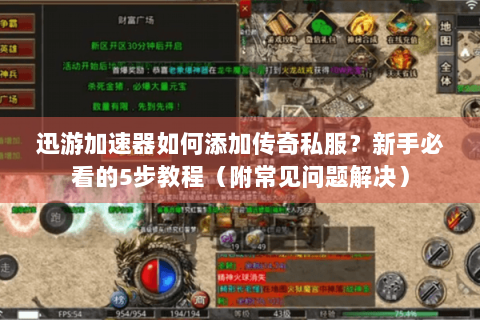 迅游加速器如何添加传奇私服？新手必看的5步教程（附常见问题解决）
