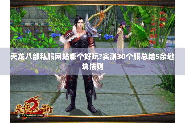 天龙八部私服网站哪个好玩?实测30个服总结5条避坑法则