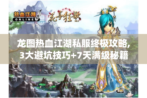 龙图热血江湖私服终极攻略,3大避坑技巧+7天满级秘籍