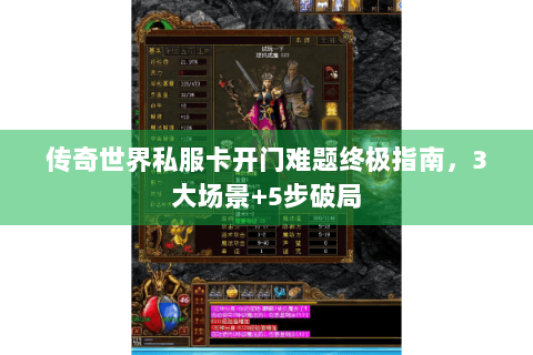 传奇世界私服卡开门难题终极指南，3大场景+5步破局