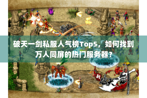 破天一剑私服人气榜Top5，如何找到万人同屏的热门服务器？