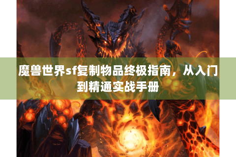 魔兽世界sf复制物品终极指南，从入门到精通实战手册