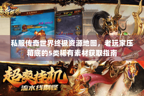私服传奇世界终极资源地图，老玩家压箱底的5类稀有素材获取指南