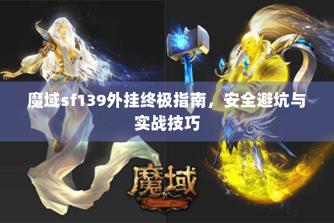 魔域sf139外挂终极指南，安全避坑与实战技巧