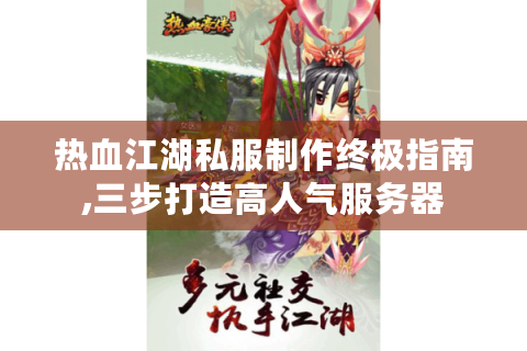 热血江湖私服制作终极指南,三步打造高人气服务器
