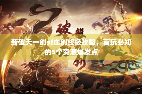 新破天一剑sf血剑终极攻略，高玩必知的5个资源爆发点