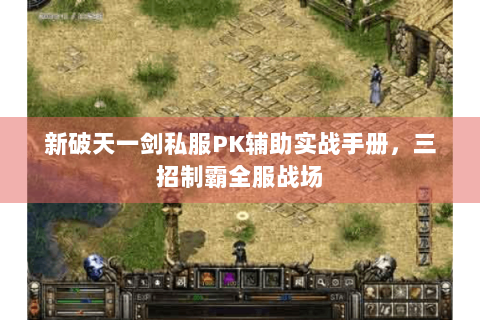 新破天一剑私服PK辅助实战手册，三招制霸全服战场