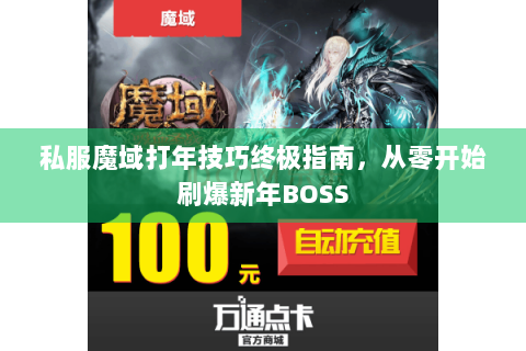 私服魔域打年技巧终极指南，从零开始刷爆新年BOSS