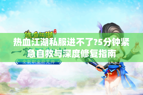 热血江湖私服进不了?5分钟紧急自救与深度修复指南