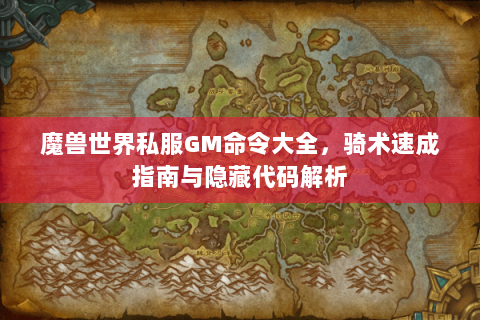 魔兽世界私服GM命令大全，骑术速成指南与隐藏代码解析