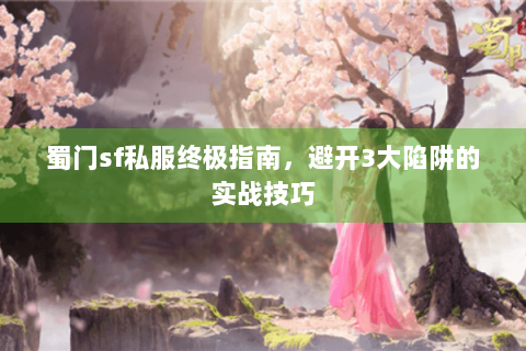 蜀门sf私服终极指南，避开3大陷阱的实战技巧