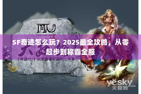 SF奇迹怎么玩？2025最全攻略，从零起步到称霸全服
