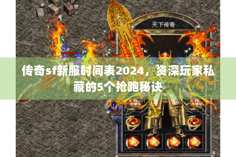 传奇sf新服时间表2024，资深玩家私藏的5个抢跑秘诀