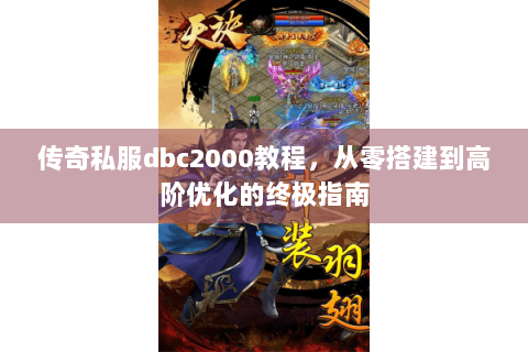传奇私服dbc2000教程，从零搭建到高阶优化的终极指南