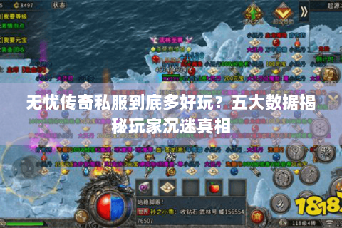 无忧传奇私服到底多好玩？五大数据揭秘玩家沉迷真相