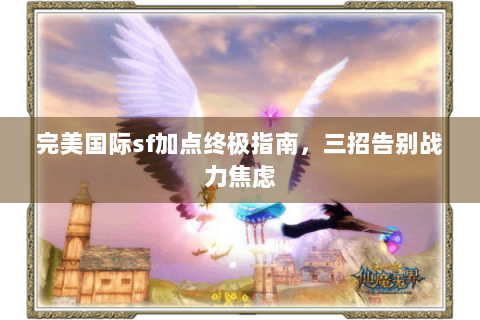完美国际sf加点终极指南，三招告别战力焦虑