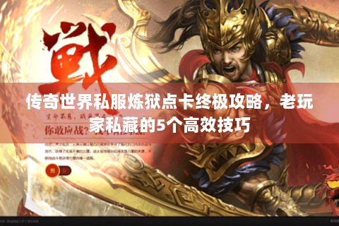 传奇世界私服炼狱点卡终极攻略，老玩家私藏的5个高效技巧
