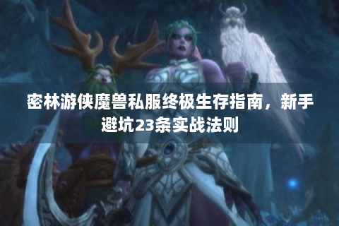 密林游侠魔兽私服终极生存指南，新手避坑23条实战法则