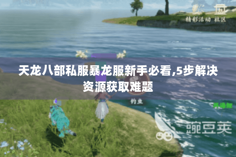 天龙八部私服暴龙服新手必看,5步解决资源获取难题