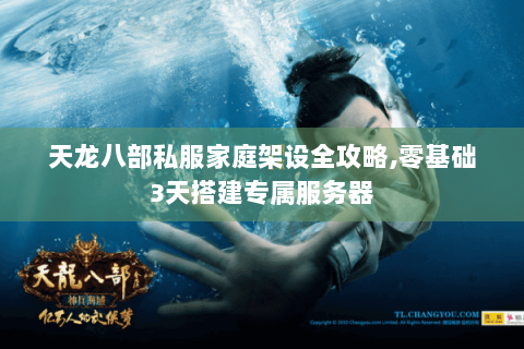天龙八部私服家庭架设全攻略,零基础3天搭建专属服务器