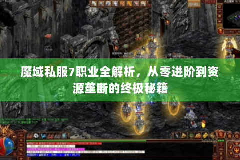 魔域私服7职业全解析，从零进阶到资源垄断的终极秘籍