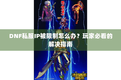 DNF私服IP被限制怎么办？玩家必看的解决指南