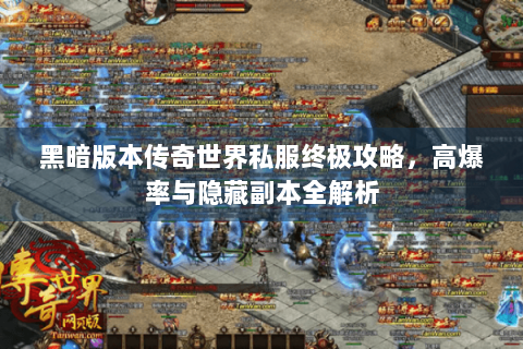 黑暗版本传奇世界私服终极攻略，高爆率与隐藏副本全解析