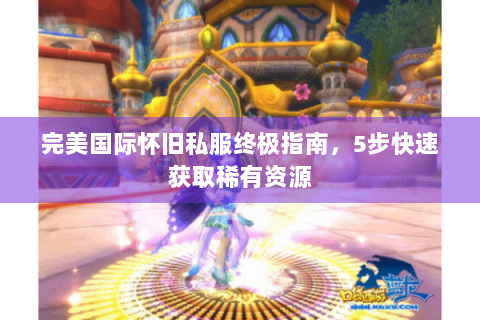 完美国际怀旧私服终极指南，5步快速获取稀有资源