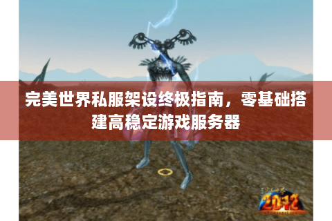 完美世界私服架设终极指南，零基础搭建高稳定游戏服务器