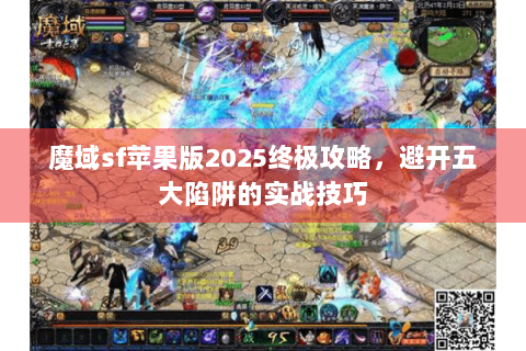 魔域sf苹果版2025终极攻略，避开五大陷阱的实战技巧