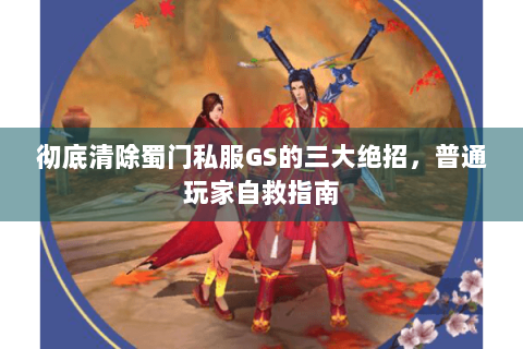 彻底清除蜀门私服GS的三大绝招，普通玩家自救指南