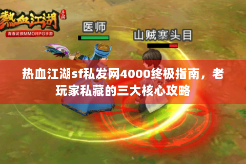 热血江湖sf私发网4000终极指南，老玩家私藏的三大核心攻略