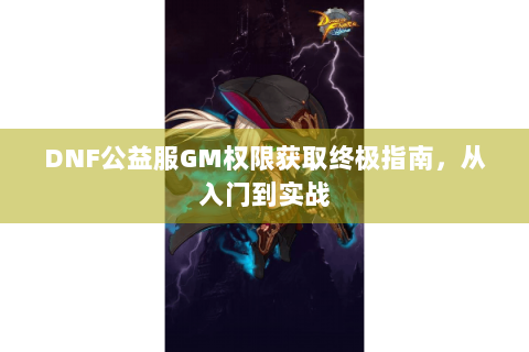 DNF公益服GM权限获取终极指南，从入门到实战