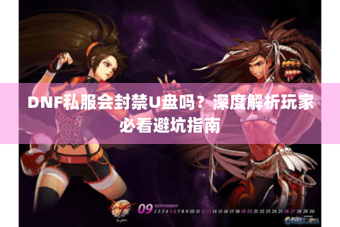 DNF私服会封禁U盘吗？深度解析玩家必看避坑指南