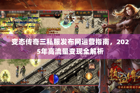 变态传奇三私服发布网运营指南，2025年高流量变现全解析