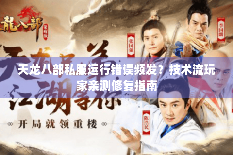 天龙八部私服运行错误频发？技术流玩家亲测修复指南