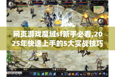 网页游戏魔域sf新手必看,2025年快速上手的5大实战技巧