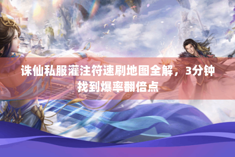 诛仙私服灌注符速刷地图全解，3分钟找到爆率翻倍点
