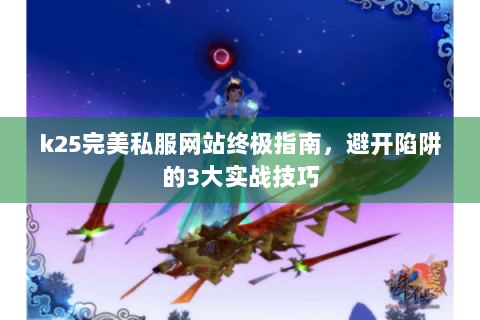 k25完美私服网站终极指南，避开陷阱的3大实战技巧