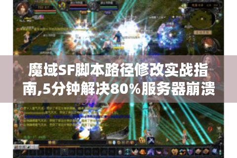 魔域SF脚本路径修改实战指南,5分钟解决80%服务器崩溃问题