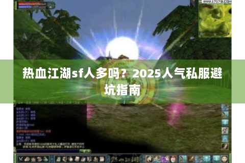 热血江湖sf人多吗？2025人气私服避坑指南