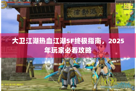 大卫江湖热血江湖SF终极指南，2025年玩家必看攻略